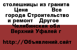 столешницы из гранита › Цена ­ 17 000 - Все города Строительство и ремонт » Другое   . Челябинская обл.,Верхний Уфалей г.